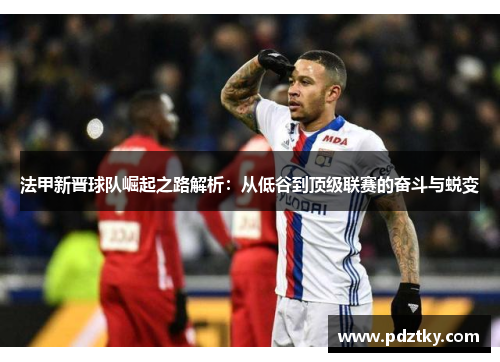 法甲新晋球队崛起之路解析：从低谷到顶级联赛的奋斗与蜕变