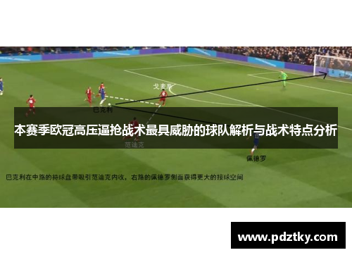 本赛季欧冠高压逼抢战术最具威胁的球队解析与战术特点分析