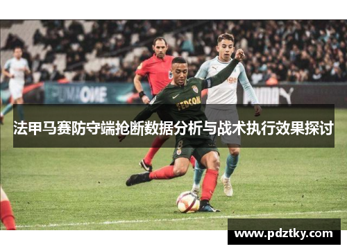 法甲马赛防守端抢断数据分析与战术执行效果探讨