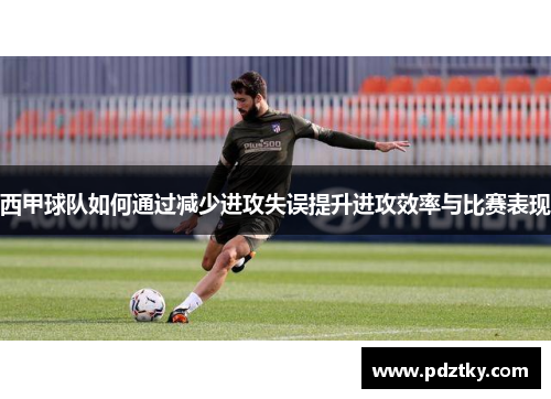 西甲球队如何通过减少进攻失误提升进攻效率与比赛表现