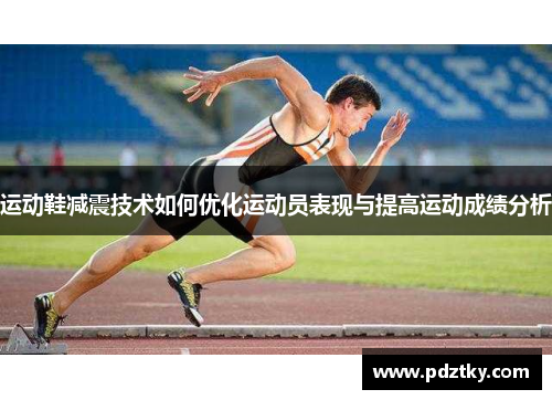 运动鞋减震技术如何优化运动员表现与提高运动成绩分析