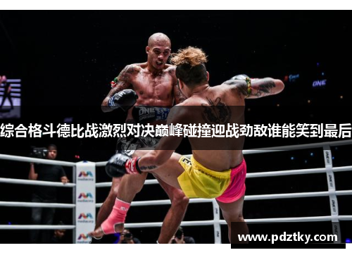 综合格斗德比战激烈对决巅峰碰撞迎战劲敌谁能笑到最后