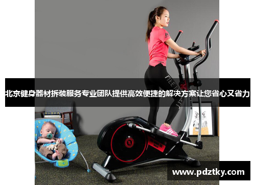 北京健身器材拆装服务专业团队提供高效便捷的解决方案让您省心又省力