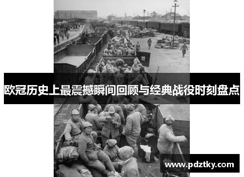 欧冠历史上最震撼瞬间回顾与经典战役时刻盘点