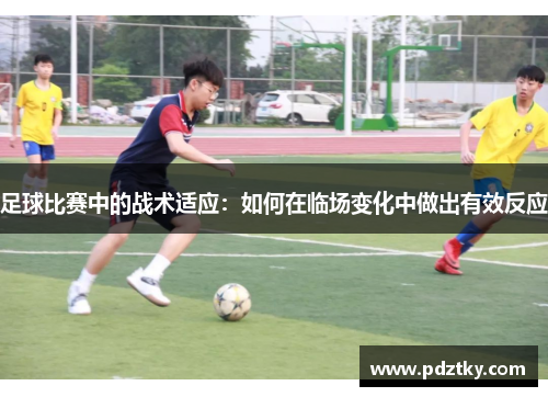 足球比赛中的战术适应：如何在临场变化中做出有效反应